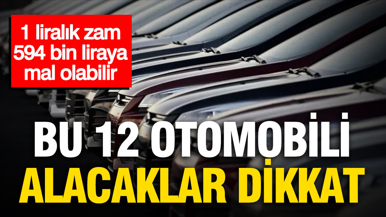 Bu 12 otomobili alacaklar dikkat: 1 liralık zam 594 bin liraya mal olabilir